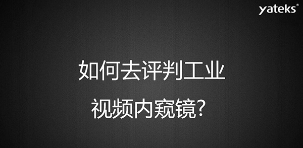如何去評判一款工業(yè)視頻內(nèi)窺鏡，有哪些考量維度？